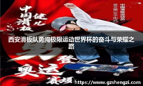 西安滑板队勇闯极限运动世界杯的奋斗与荣耀之路
