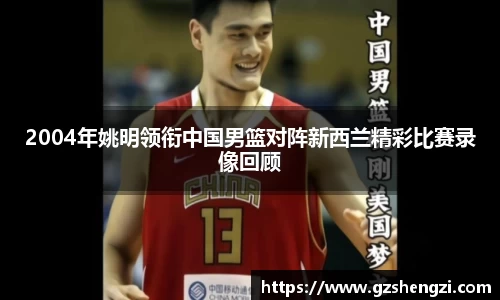 2004年姚明领衔中国男篮对阵新西兰精彩比赛录像回顾